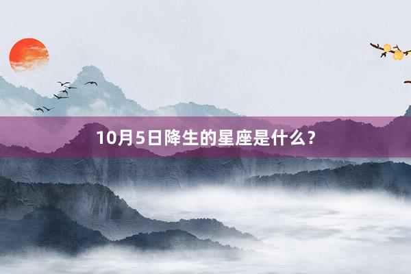 10月5日降生的星座是什么？
