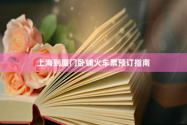 上海到厦门卧铺火车票预订指南